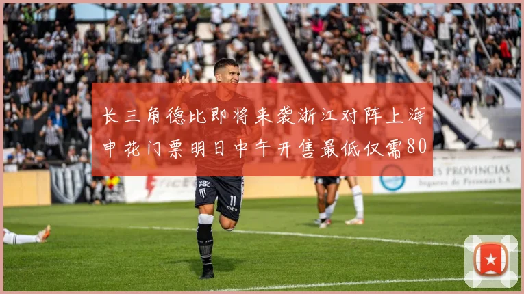 长三角德比即将来袭浙江对阵上海申花门票明日中午开售最低仅需80元