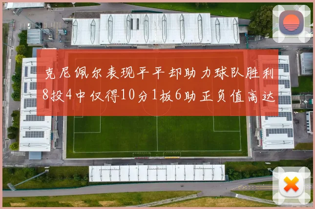 克尼佩尔表现平平却助力球队胜利8投4中仅得10分1板6助正负值高达23
